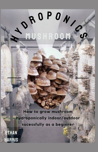 Hydroponics Mushroom : How to grow mushroom hydroponically indoor/outdoor sucessfully as a beginner (Paperback) - DukeCityHerbs