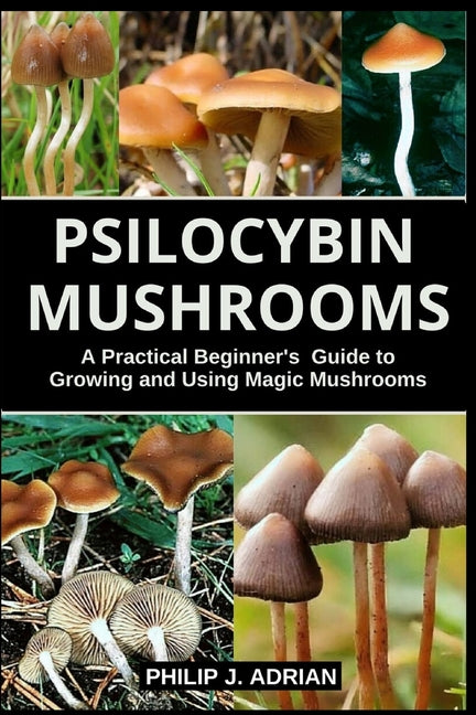 Psilocybin Mushrooms : A Practical Beginners Guide to Growing and Using Magic Mushrooms Indoors (Paperback) - DukeCityHerbs